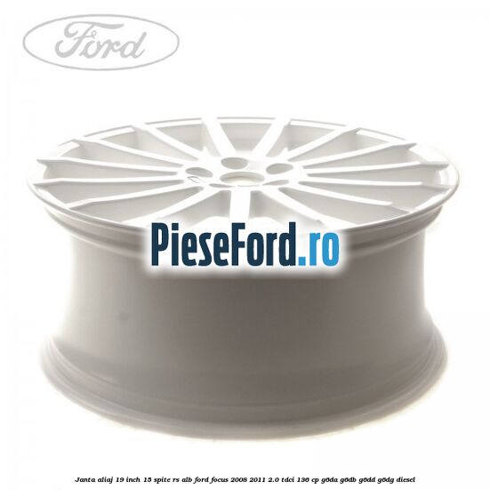 Janta aliaj 19 inch, 15 spite RS alb Ford Focus 2008-2011 2.0 TDCi 136 cp Janta aliaj 19 inch, 15 spite RS alb Ford Focus 2008-2011 2.0 TDCi 136 cp G6DA, G6DB, G6DD, G6DG diesel