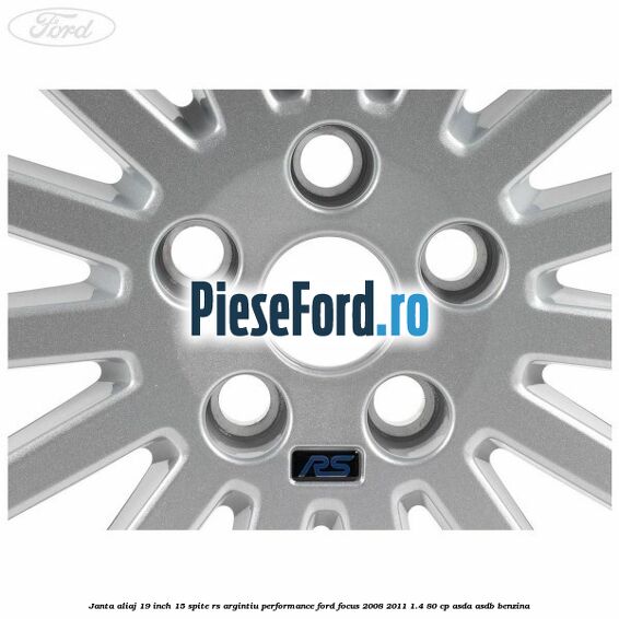 Janta aliaj 19 inch, 15 spite RS argintiu performance Ford Focus 2008-2011 1.4 80 cp ASDA, ASDB benzina