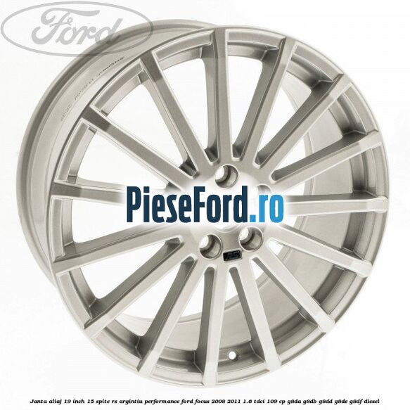 Janta aliaj 19 inch, 15 spite RS argintiu performance Ford Focus 2008-2011 1.6 TDCi 109 cp Janta aliaj 19 inch, 15 spite RS argintiu performance Ford Focus 2008-2011 1.6 TDCi 109 cp G8DA, G8DB, G8DD, G8DE, G8DF diesel