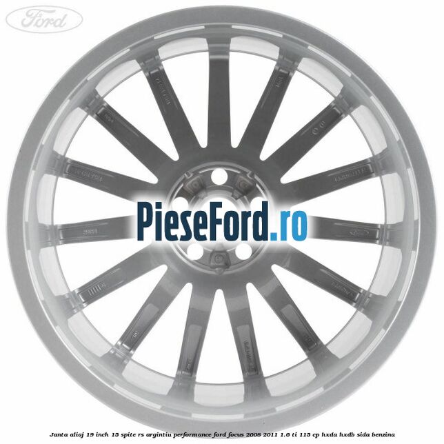 Janta aliaj 19 inch, 15 spite RS argintiu performance Ford Focus 2008-2011 1.6 Ti 115 cp Janta aliaj 19 inch, 15 spite RS argintiu performance Ford Focus 2008-2011 1.6 Ti 115 cp HXDA, HXDB, SIDA benzina
