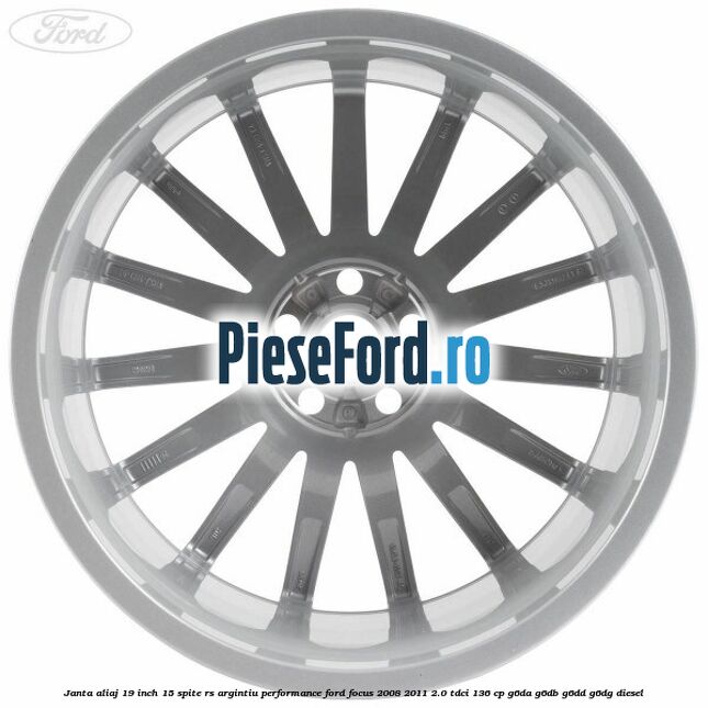 Janta aliaj 19 inch, 15 spite RS argintiu performance Ford Focus 2008-2011 2.0 TDCi 136 cp Janta aliaj 19 inch, 15 spite RS argintiu performance Ford Focus 2008-2011 2.0 TDCi 136 cp G6DA, G6DB, G6DD, G6DG diesel