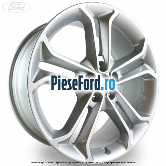Janta aliaj 19 inch 5 spite duble Ford Focus 2014-2018 1.6 Ti 105 cp IQDA, IQDB, IQDC benzina