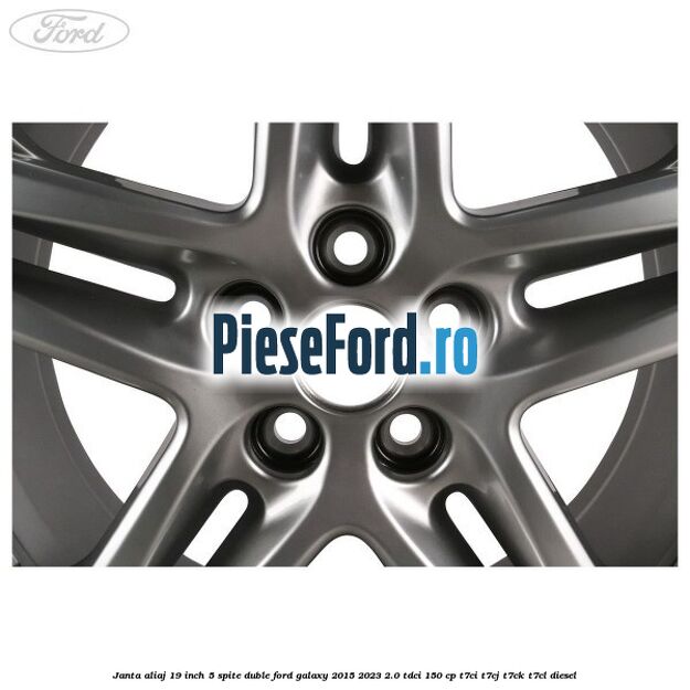 Janta aliaj 19 inch, 5 spite duble Ford Galaxy 2015-2023 2.0 TDCi 150 cp Janta aliaj 19 inch, 5 spite duble Ford Galaxy 2015-2023 2.0 TDCi 150 cp T7CI, T7CJ, T7CK, T7CL diesel