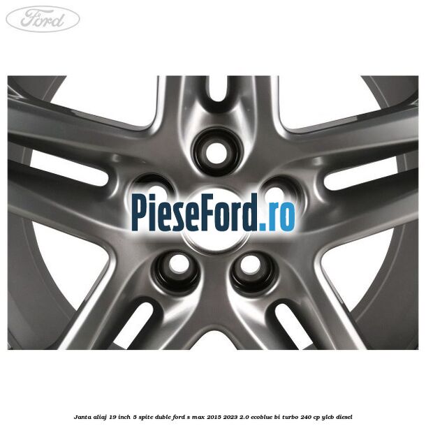 Janta aliaj 19 inch, 5 spite duble Ford S-Max 2015-2023 2.0 EcoBlue Bi-Turbo 240 cp YLCB diesel