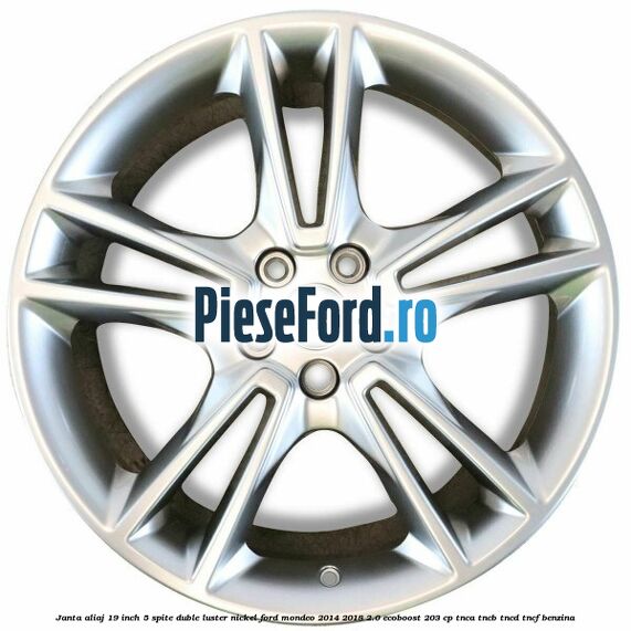Janta aliaj 19 inch, 5 spite duble luster nickel Ford Mondeo 2014-2018 2.0 EcoBoost 203 cp TNCA, TNCB, TNCD, TNCF benzina