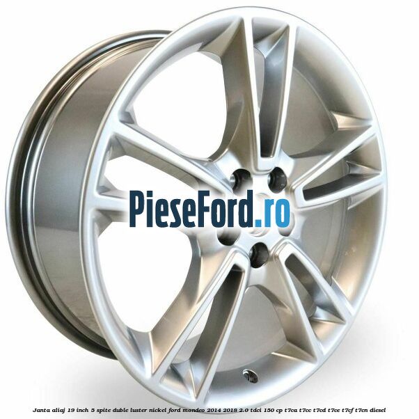 Janta aliaj 19 inch, 5 spite duble luster nickel Ford Mondeo 2014-2018 2.0 TDCi 150 cp T7CA, T7CC, T7CD, T7CE, T7CF, T7CN diesel