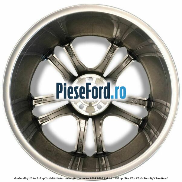 Janta aliaj 19 inch, 5 spite duble luster nickel Ford Mondeo 2014-2018 2.0 TDCi 150 cp Janta aliaj 19 inch, 5 spite duble luster nickel Ford Mondeo 2014-2018 2.0 TDCi 150 cp T7CA, T7CC, T7CD, T7CE, T7CF, T7CN diesel