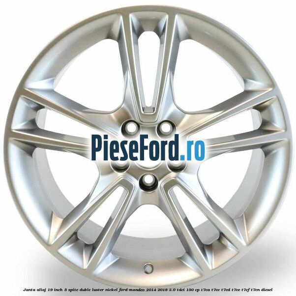 Janta aliaj 19 inch, 5 spite duble luster nickel Ford Mondeo 2014-2018 2.0 TDCi 150 cp Janta aliaj 19 inch, 5 spite duble luster nickel Ford Mondeo 2014-2018 2.0 TDCi 150 cp T7CA, T7CC, T7CD, T7CE, T7CF, T7CN diesel
