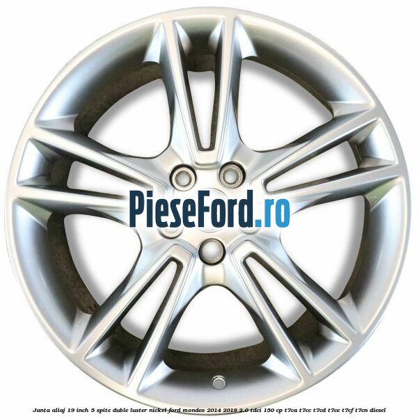 Janta aliaj 19 inch, 5 spite duble luster nickel Ford Mondeo 2014-2018 2.0 TDCi 150 cp Janta aliaj 19 inch, 5 spite duble luster nickel Ford Mondeo 2014-2018 2.0 TDCi 150 cp T7CA, T7CC, T7CD, T7CE, T7CF, T7CN diesel