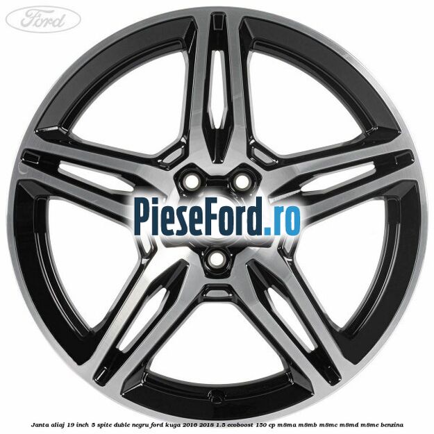 Janta aliaj 19 inch, 5 spite duble negru Ford Kuga 2016-2018 1.5 EcoBoost 150 cp M8MA, M8MB, M8MC, M8MD, M8ME benzina