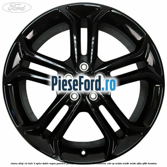 Janta aliaj 19 inch, 5 spite duble negru panther Ford Focus 2014-2018 1.0 EcoBoost 100 cp Janta aliaj 19 inch, 5 spite duble negru panther Ford Focus 2014-2018 1.0 EcoBoost 100 cp M2DA, M2DB, M2DC, SFDA, SFDB benzina