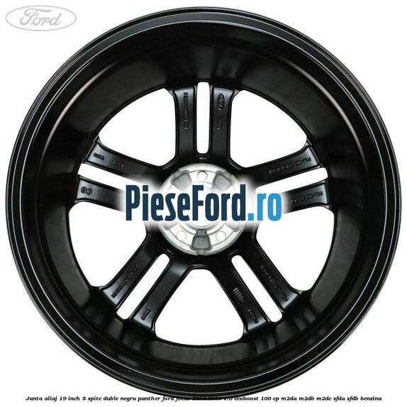 Janta aliaj 19 inch, 5 spite duble negru panther Ford Focus 2014-2018 1.0 EcoBoost 100 cp Janta aliaj 19 inch, 5 spite duble negru panther Ford Focus 2014-2018 1.0 EcoBoost 100 cp M2DA, M2DB, M2DC, SFDA, SFDB benzina