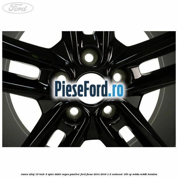 Janta aliaj 19 inch, 5 spite duble negru panther Ford Focus 2014-2018 1.5 EcoBoost 150 cp M8DA, M8DB benzina