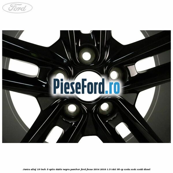 Janta aliaj 19 inch, 5 spite duble negru panther Ford Focus 2014-2018 1.5 TDCi 95 cp XXDA, XXDC, XXDD diesel