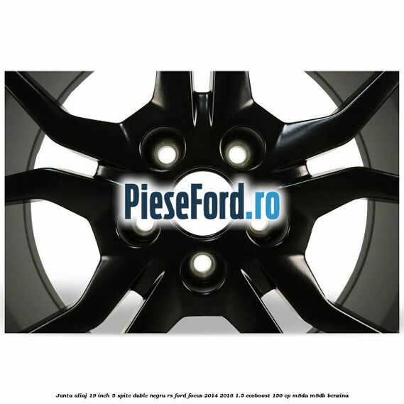 Janta aliaj 19 inch, 5 spite duble negru RS Ford Focus 2014-2018 1.5 EcoBoost 150 cp Janta aliaj 19 inch, 5 spite duble negru RS Ford Focus 2014-2018 1.5 EcoBoost 150 cp M8DA, M8DB benzina