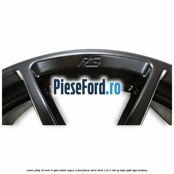 Janta aliaj 19 inch, 5 spite duble negru RS Ford Focus 2014-2018 1.6 Ti 105 cp Janta aliaj 19 inch, 5 spite duble negru RS Ford Focus 2014-2018 1.6 Ti 105 cp IQDA, IQDB, IQDC benzina