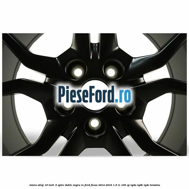 Janta aliaj 19 inch, 5 spite duble negru RS Ford Focus 2014-2018 1.6 Ti 105 cp Janta aliaj 19 inch, 5 spite duble negru RS Ford Focus 2014-2018 1.6 Ti 105 cp IQDA, IQDB, IQDC benzina