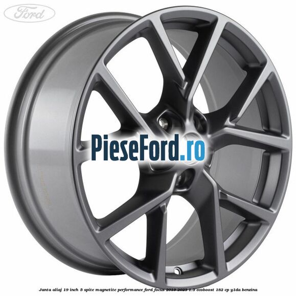Janta aliaj 19 inch, 5 spite magnetite performance Ford Focus 2019-2023 1.5 EcoBoost 182 cp Y1DA benzina