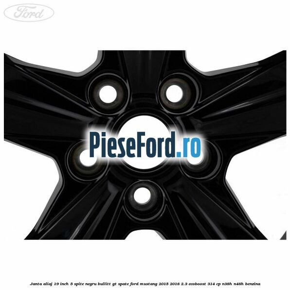 Janta aliaj 19 inch, 5 spite negru Bullitt GT spate Ford Mustang 2015-2018 2.3 EcoBoost 314 cp Janta aliaj 19 inch, 5 spite negru Bullitt GT spate Ford Mustang 2015-2018 2.3 EcoBoost 314 cp N38H, N48H benzina