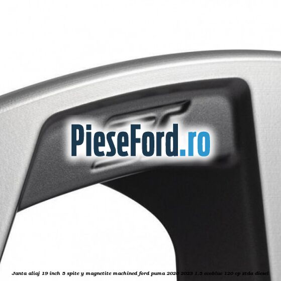 Janta aliaj 19 inch, 5 spite Y Magnetite Machined Ford Puma 2020-2023 1.5 EcoBlue 120 cp ZTDA diesel