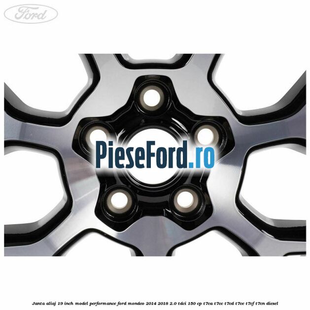 Janta aliaj 19 inch, model Performance Ford Mondeo 2014-2018 2.0 TDCi 150 cp Janta aliaj 19 inch, model Performance Ford Mondeo 2014-2018 2.0 TDCi 150 cp T7CA, T7CC, T7CD, T7CE, T7CF, T7CN diesel