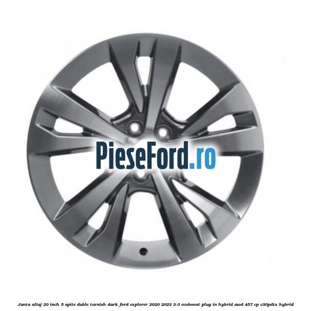 Janta aliaj 20 inch, 5 spite duble Tarnish Dark Ford Explorer 2020-2023 3.0 EcoBoost Plug-in Hybrid AWD 457 cp C30PDTX hybrid