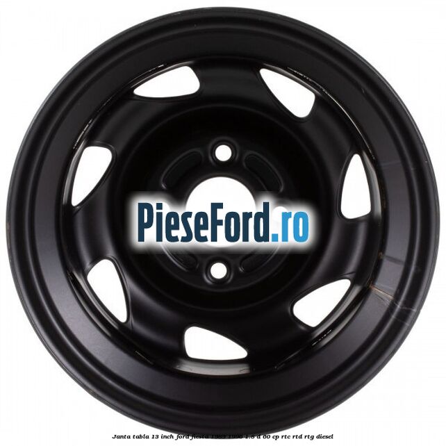 Janta tabla 13 inch Ford Fiesta 1989-1996 1.8 D 60 cp Janta tabla 13 inch Ford Fiesta 1989-1996 1.8 D 60 cp RTC, RTD, RTG diesel
