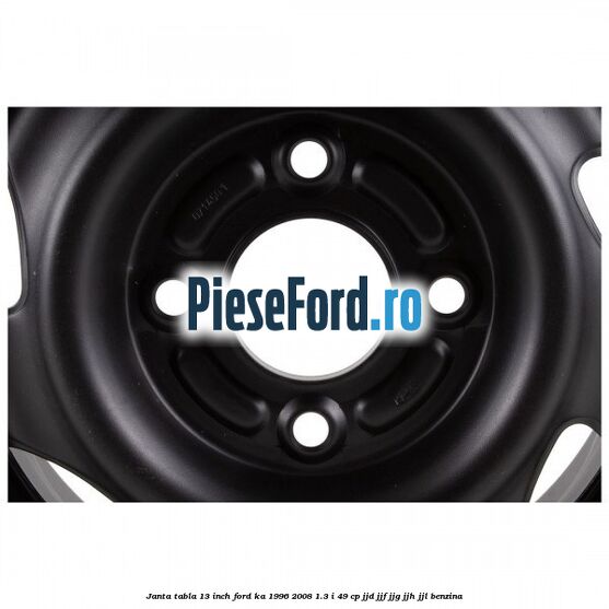 Janta tabla 13 inch Ford Ka 1996-2008 1.3 i 49 cp JJD, JJF, JJG, JJH, JJL benzina