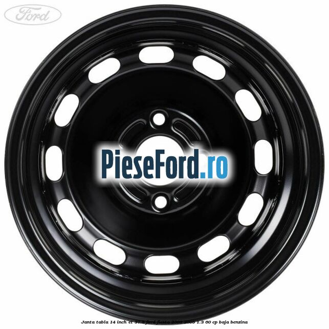 Janta tabla 14 inch ET 37.5 Ford Fiesta 2002-2005 1.3 60 cp BAJA benzina