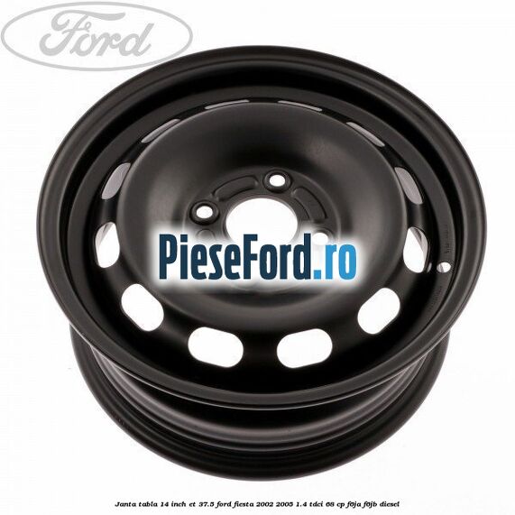 Janta tabla 14 inch ET 37.5 Ford Fiesta 2002-2005 1.4 TDCi 68 cp F6JA, F6JB diesel