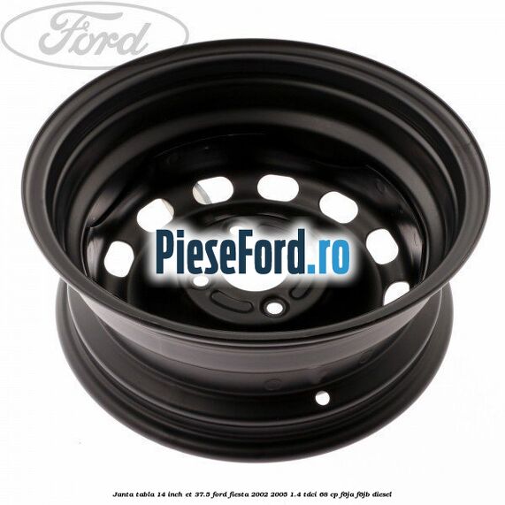 Janta tabla 14 inch ET 37.5 Ford Fiesta 2002-2005 1.4 TDCi 68 cp F6JA, F6JB diesel