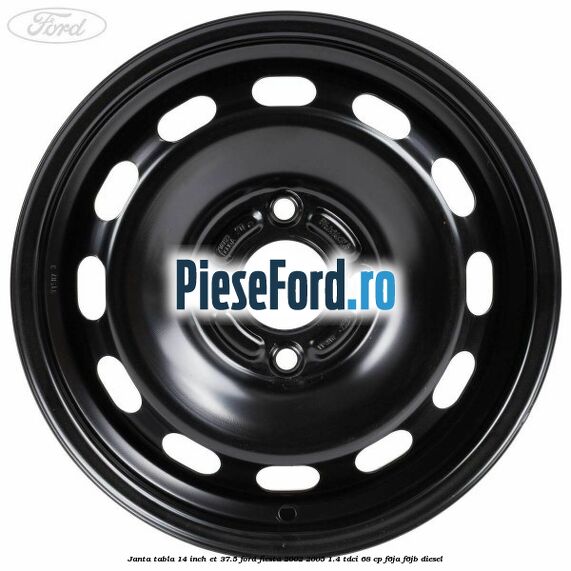 Janta tabla 14 inch ET 37.5 Ford Fiesta 2002-2005 1.4 TDCi 68 cp F6JA, F6JB diesel