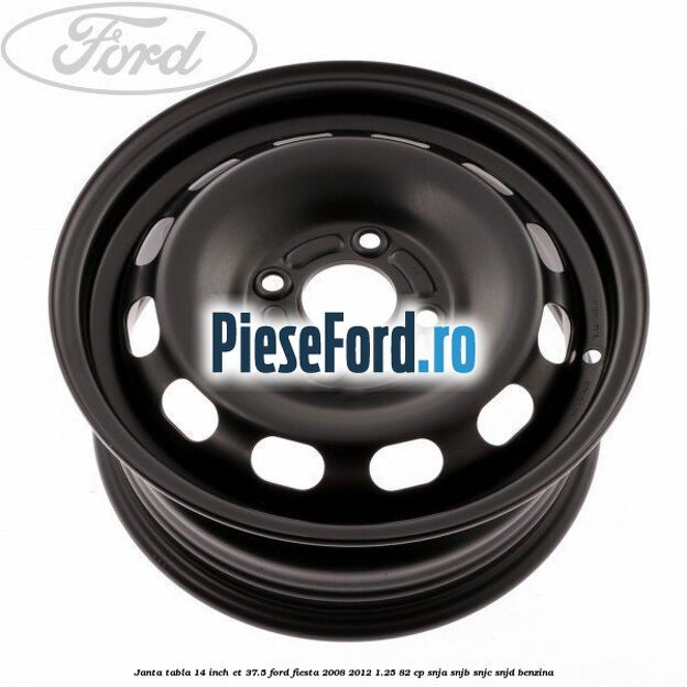 Janta tabla 14 inch ET 37.5 Ford Fiesta 2008-2012 1.25 82 cp SNJA, SNJB, SNJC, SNJD benzina
