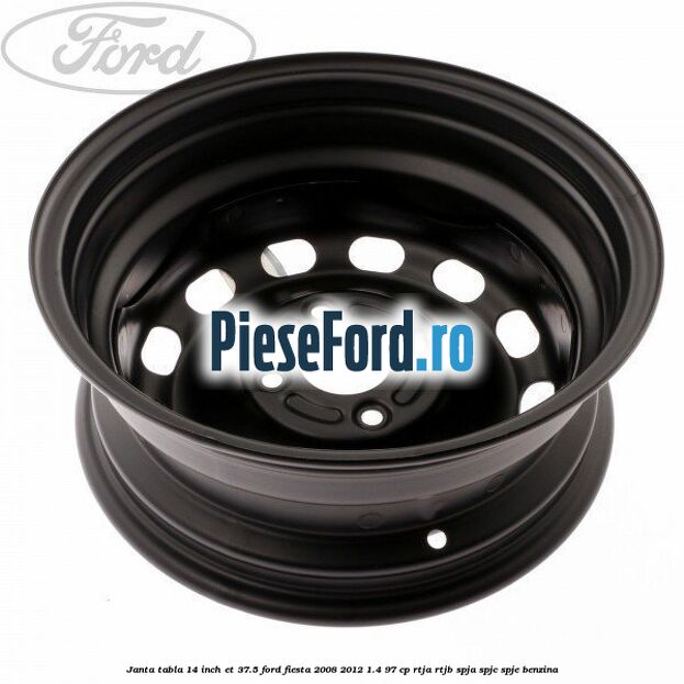 Janta tabla 14 inch ET 37.5 Ford Fiesta 2008-2012 1.4 97 cp RTJA, RTJB, SPJA, SPJC, SPJE benzina