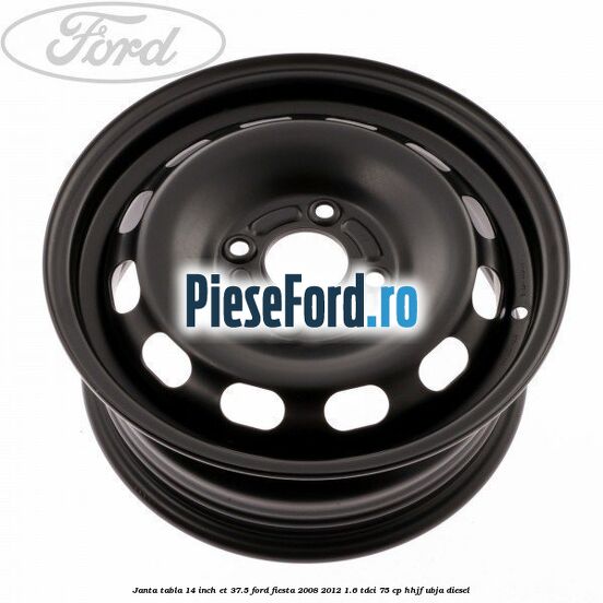 Janta tabla 14 inch ET 37.5 Ford Fiesta 2008-2012 1.6 TDCi 75 cp HHJF, UBJA diesel