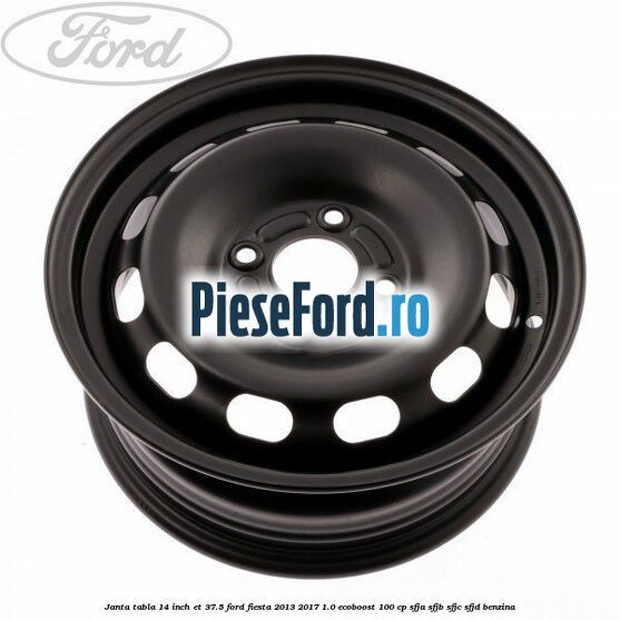 Janta tabla 14 inch ET 37.5 Ford Fiesta 2013-2017 1.0 EcoBoost 100 cp SFJA, SFJB, SFJC, SFJD benzina