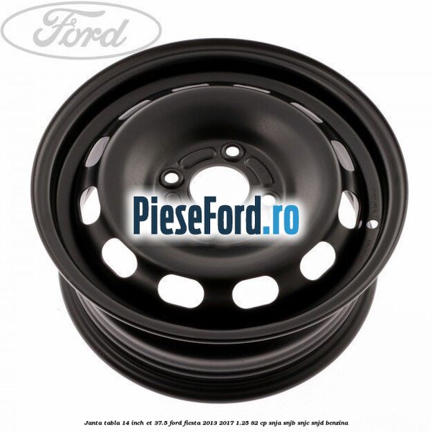 Janta tabla 14 inch ET 37.5 Ford Fiesta 2013-2017 1.25 82 cp SNJA, SNJB, SNJC, SNJD benzina
