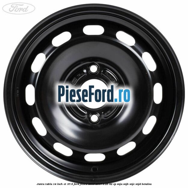 Janta tabla 14 inch ET 37.5 Ford Fiesta 2013-2017 1.25 82 cp SNJA, SNJB, SNJC, SNJD benzina