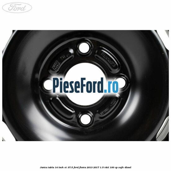 Janta tabla 14 inch ET 37.5 Ford Fiesta 2013-2017 1.5 TDCi 100 cp XUJH diesel