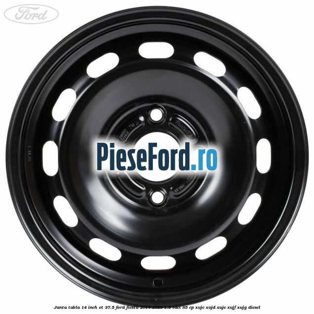 Janta tabla 14 inch ET 37.5 Ford Fiesta 2017-2023 1.5 TDCi 85 cp XUJC, XUJD, XUJE, XUJF, XUJG diesel