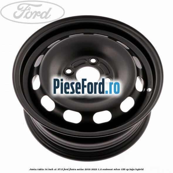 Janta tabla 14 inch ET 37.5 Ford Fiesta Active 2018-2023 1.0 EcoBoost mHEV 155 cp BZJA Hybrid