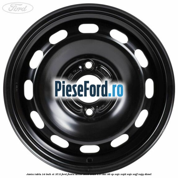 Janta tabla 14 inch ET 37.5 Ford Fiesta Active 2018-2023 1.5 TDCi 85 cp XUJC, XUJD, XUJE, XUJF, XUJG diesel