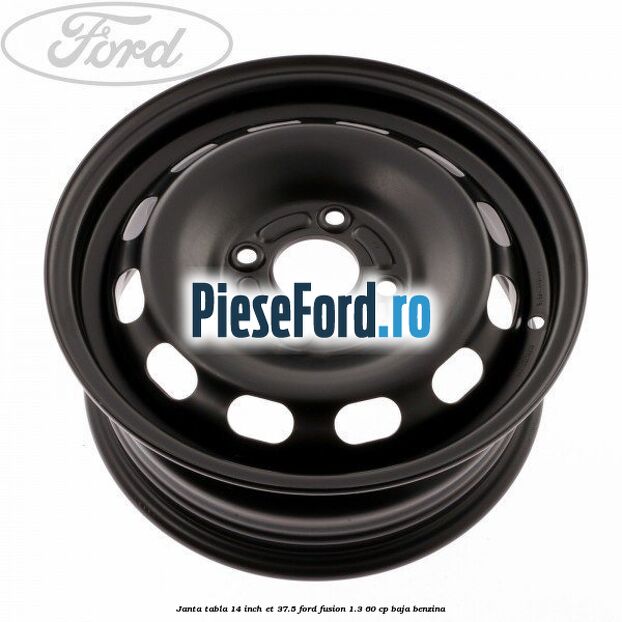 Janta tabla 14 inch ET 37.5 Ford Fusion 1.3 60 cp Janta tabla 14 inch ET 37.5 Ford Fusion 1.3 60 cp BAJA benzina