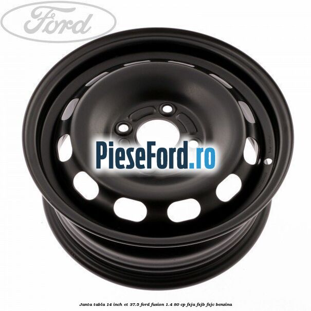 Janta tabla 14 inch ET 37.5 Ford Fusion 1.4 80 cp Janta tabla 14 inch ET 37.5 Ford Fusion 1.4 80 cp FXJA, FXJB, FXJC benzina