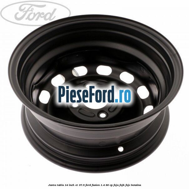 Janta tabla 14 inch ET 37.5 Ford Fusion 1.4 80 cp Janta tabla 14 inch ET 37.5 Ford Fusion 1.4 80 cp FXJA, FXJB, FXJC benzina