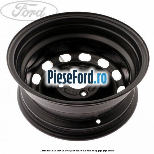 Janta tabla 14 inch ET 37.5 Ford Fusion 1.4 TDCi 68 cp F6JA, F6JB diesel