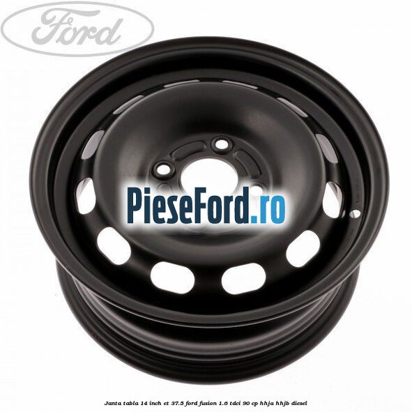 Janta tabla 14 inch ET 37.5 Ford Fusion 1.6 TDCi 90 cp HHJA, HHJB diesel