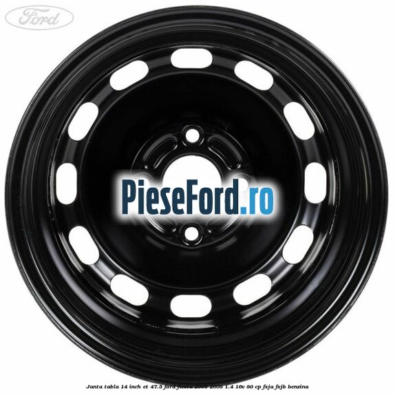 Janta tabla 14 inch ET 47.5 Ford Fiesta 2005-2008 1.4 16V 80 cp FXJA, FXJB benzina