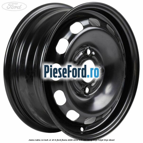 Janta tabla 14 inch ET 47.5 Ford Fiesta 2008-2012 1.6 TDCi 90 cp Janta tabla 14 inch ET 47.5 Ford Fiesta 2008-2012 1.6 TDCi 90 cp HHJC, HHJD, HHJE diesel