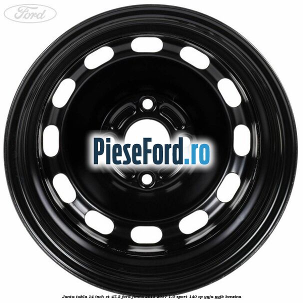 Janta tabla 14 inch ET 47.5 Ford Fiesta 2013-2017 1.0 Sport 140 cp YYJA, YYJB benzina